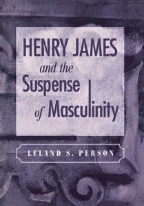 Henry James and the Suspense of Masculinity di Leland S. Person edito da University of Pennsylvania Press