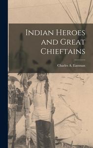 Indian Heroes and Great Chieftains di Charles A. Eastman edito da LEGARE STREET PR
