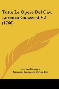 Tutte Le Opere del Cav. Lorenzo Guazzesi V2 (1766) di Lorenzo Guazzesi edito da Kessinger Publishing