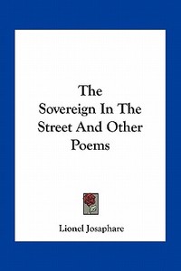 The Sovereign in the Street and Other Poems di Lionel Josaphare edito da Kessinger Publishing