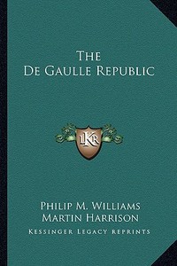 The de Gaulle Republic di Philip M. Williams, Martin Harrison edito da Kessinger Publishing