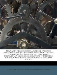 Nova Acta Physico-medica Academiae Caesareae Leopoldino-carolinae Naturae Curiosorum Exhibentia Ephemerides, Sive Observationes Historias Et Experimen di Academia Naturae Curiosorum edito da Nabu Press