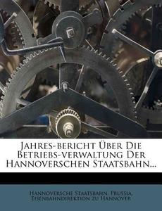 Jahres-Bericht Ber Die Betriebs-Verwaltung Der Hannoverschen Staatsbahn... di Hannoversche Staatsbahn edito da Nabu Press