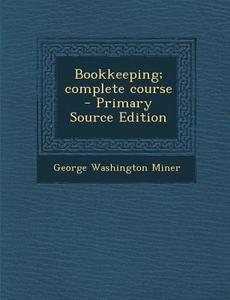 Bookkeeping; Complete Course di George Washington Miner edito da Nabu Press