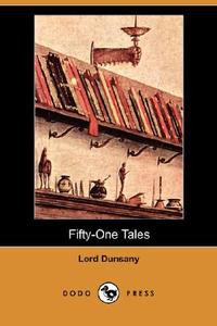 Fifty-One Tales (Dodo Press) di Edward John Moreton Dunsany edito da DODO PR