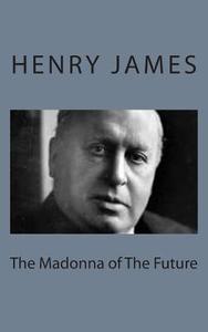 The Madonna of the Future di Henry James edito da Createspace