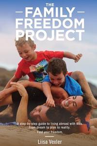 The Family Freedom Project: A Step-By-Step Guide to Living Abroad with Kids. from Dream to Plan to Reality. di Liisa R. Vexler edito da Createspace