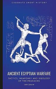 Ancient Egyptian Warfare: Tactics, Weaponry and Ideology of the Pharaohs di Ian Shaw edito da CASEMATE