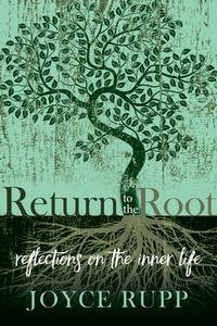 Return to the Root: Reflections on the Inner Life di Joyce Rupp edito da SORIN BOOKS