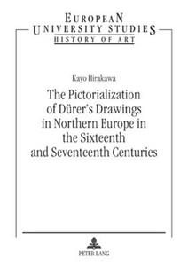 The Pictorialization of Dürer's Drawings in Northern Europe in the Sixteenth and Seventeenth Centuries di Kayo Hirakawa edito da Lang, Peter