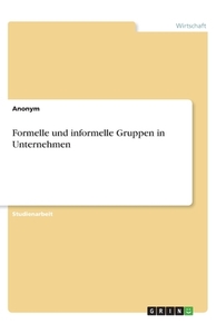 Formelle und informelle Gruppen in Unternehmen di Anonym edito da GRIN Verlag