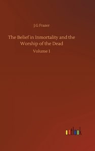The Belief in Inmortality and the Worship of the Dead di J. G Frazer edito da Outlook Verlag