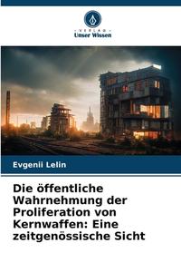 Die öffentliche Wahrnehmung der Proliferation von Kernwaffen: Eine zeitgenössische Sicht di Evgenii Lelin edito da Verlag Unser Wissen