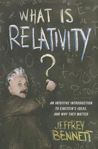 What Is Relativity? - An Intuitive Introduction to Einstein′s Ideas and Why They Matter di Jeffrey Bennett edito da Columbia University Press