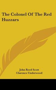 The Colonel Of The Red Huzzars di JOHN REED SCOTT edito da Kessinger Publishing