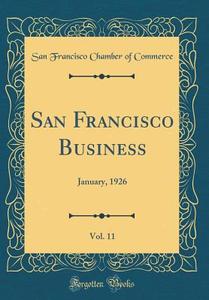San Francisco Business, Vol. 11: January, 1926 (Classic Reprint) di San Francisco Chamber of Commerce edito da Forgotten Books
