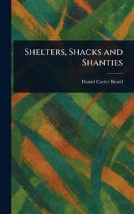 Shelters, Shacks and Shanties di Daniel Carter Beard edito da Creative Media Partners, LLC