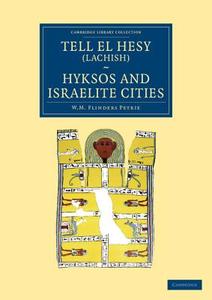 Tell El Hesy (Lachish), Hyksos and Israelite Cities di William Matthew Flinders Petrie edito da Cambridge University Press