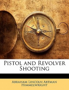 Pistol And Revolver Shooting di Abraham Lincoln Artman Himmelwright edito da Nabu Press