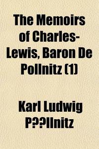 The Memoirs of Charles-Lewis, Baron de Pollnitz Volume 1; Being the Observations He Made in His Late Travels from Prussia Thro' Germany, Italy, France di Karl Ludwig Pllnitz, Karl Ludwig Pollnitz edito da Rarebooksclub.com