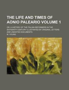 The Life And Times Of Aonio Paleario (1) di M. Young edito da General Books Llc