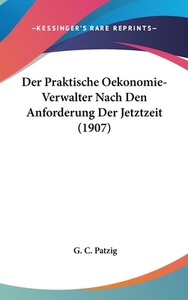 Der Praktische Oekonomie-Verwalter Nach Den Anforderung Der Jetztzeit (1907) di G. C. Patzig edito da Kessinger Publishing