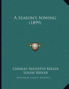 A Season's Sowing (1899) di Charles Augustus Keeler edito da Kessinger Publishing