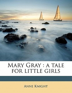 Mary Gray : A Tale For Little Girls di Anne Knight edito da Nabu Press