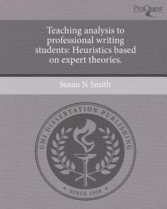 Teaching Analysis to Professional Writing Students: Heuristics Based on Expert Theories. di Susan N. Smith edito da Proquest, Umi Dissertation Publishing