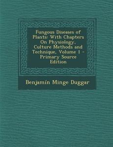 Fungous Diseases of Plants: With Chapters on Physiology, Culture Methods and Technique, Volume 1 di Benjamin Minge Duggar edito da Nabu Press