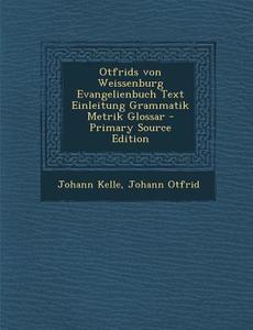 Otfrids Von Weissenburg Evangelienbuch Text Einleitung Grammatik Metrik Glossar - Primary Source Edition di Johann Kelle, Johann Otfrid edito da Nabu Press
