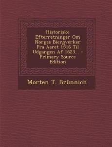 Historiske Efterretninger Om Norges Biergverker Fra Aaret 1516 Til Udgangen AF 1623... di Morten T. Brunnich edito da Nabu Press
