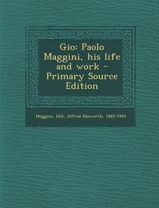 Gio: Paolo Maggini, His Life and Work - Primary Source Edition di Lady Huggins, William Ebsworth Hill edito da Nabu Press