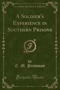 A Soldier's Experience In Southern Prisons (classic Reprint) di C M Prutsman edito da Forgotten Books
