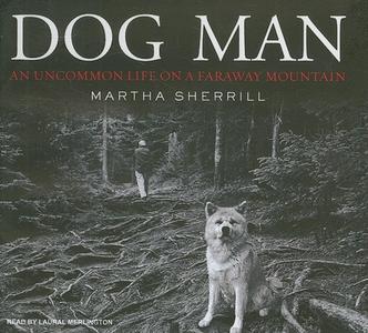 Dog Man: An Uncommon Life on a Faraway Mountain di Martha Sherrill edito da Tantor Media Inc