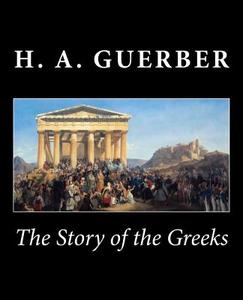 The Story of the Greeks di H. a. Guerber edito da Createspace