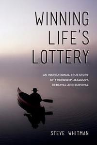 Winning Life's Lottery: An Inspirational True Story of Friendship, Jealousy, Betrayal and Survival di Steve Whitman edito da Createspace