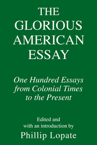 The Glorious American Essay: One Hundred Essays from Colonial Times to the Present di Phillip Lopate edito da PANTHEON