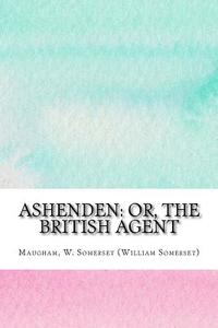 Ashenden: Or, the British Agent di W. Somerset Maugham edito da Createspace Independent Publishing Platform