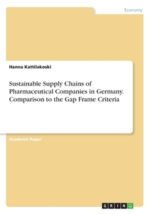 Sustainable Supply Chains of Pharmaceutical Companies in Germany. Comparison to the Gap Frame Criteria di Hanna Kattilakoski edito da GRIN Verlag