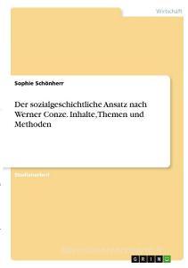 Der sozialgeschichtliche Ansatz nach Werner Conze. Inhalte, Themen und Methoden di Sophie Schönherr edito da GRIN Verlag