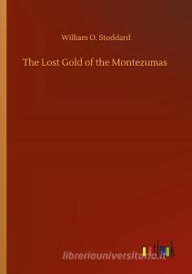 The Lost Gold of the Montezumas di William O. Stoddard edito da Outlook Verlag