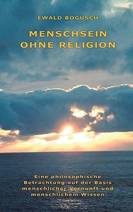 Menschsein ohne Religion di Ewald Bogusch edito da Books on Demand