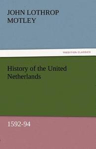 History of the United Netherlands, 1592-94 di John Lothrop Motley edito da TREDITION CLASSICS