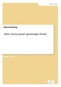 Aktiv versus passiv gemanagte Fonds di Martin Dehling edito da Diplom.de