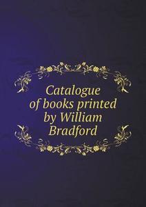 Catalogue Of Books Printed By William Bradford di Grolier Club edito da Book On Demand Ltd.