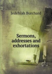 Sermons, Addresses And Exhortations di Jedehiah Burchard edito da Book On Demand Ltd.