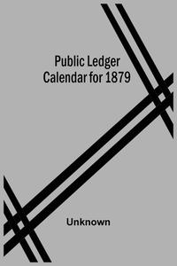 Public Ledger Calendar For 1879 di Unknown edito da Alpha Editions