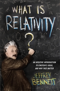 What Is Relativity?: An Intuitive Introduction to Einstein's Ideas, and Why They Matter di Jeffrey Bennett edito da COLUMBIA UNIV PR