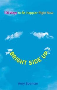 Bright Side Up: 100 Ways to Be Happier Right Now di Amy Spencer edito da PERIGEE BOOKS